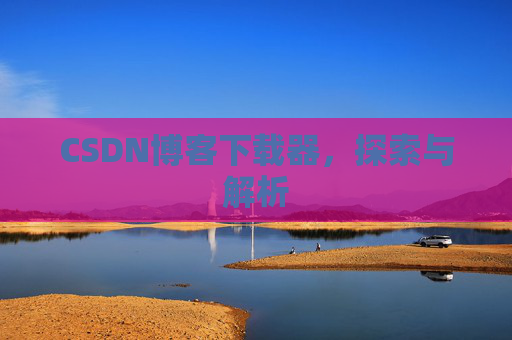 CSDN博客下载器，探索与解析