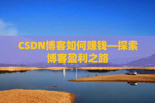 CSDN博客如何赚钱—探索博客盈利之路