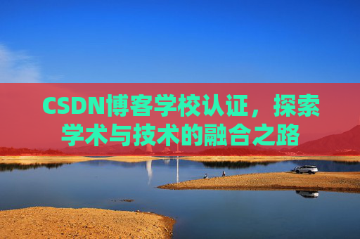 CSDN博客学校认证，探索学术与技术的融合之路