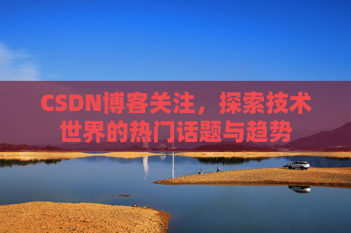 CSDN博客关注，探索技术世界的热门话题与趋势