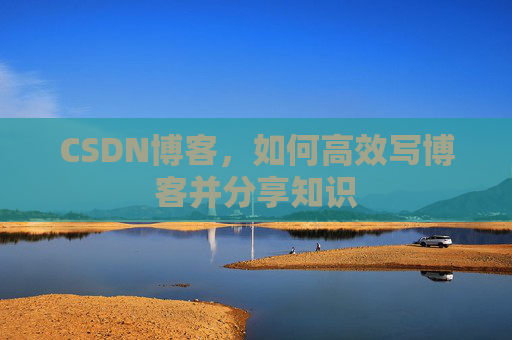 CSDN博客，如何高效写博客并分享知识